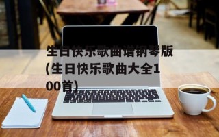 生日快乐歌曲谱钢琴版(生日快乐歌曲大全100首)