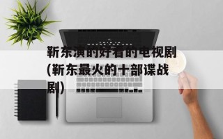 靳东演的好看的电视剧(靳东最火的十部谍战剧)