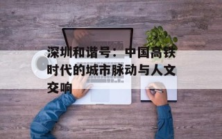 深圳和谐号：中国高铁时代的城市脉动与人文交响