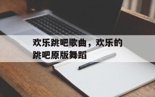 欢乐跳吧歌曲，欢乐的跳吧原版舞蹈