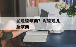 泥娃娃歌曲？泥娃娃儿童歌曲