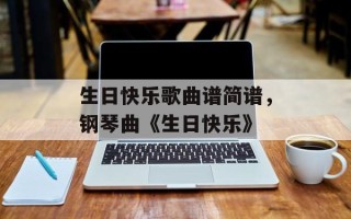 生日快乐歌曲谱简谱，钢琴曲《生日快乐》