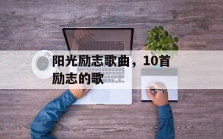 阳光励志歌曲，10首励志的歌