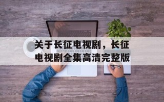 关于长征电视剧，长征电视剧全集高清完整版