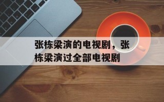 张栋梁演的电视剧，张栋梁演过全部电视剧