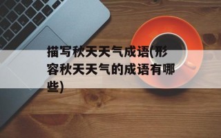 描写秋天天气成语(形容秋天天气的成语有哪些)