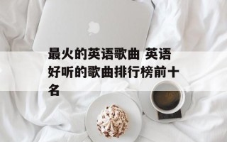 最火的英语歌曲 英语好听的歌曲排行榜前十名