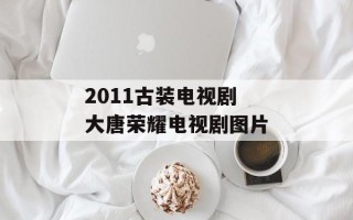 2011古装电视剧 大唐荣耀电视剧图片