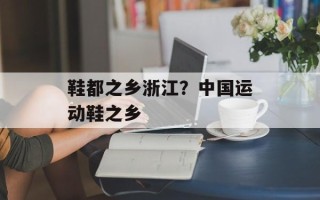 鞋都之乡浙江？中国运动鞋之乡