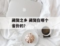 藏獒之乡 藏獒在哪个省份的？