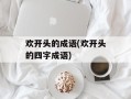 欢开头的成语(欢开头的四字成语)