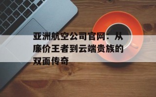 亚洲航空公司官网：从廉价王者到云端贵族的双面传奇