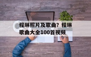 程琳照片及歌曲？程琳歌曲大全100首视频