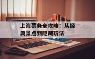 上海票务全攻略：从经典景点到隐藏玩法