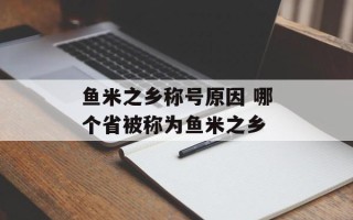 鱼米之乡称号原因 哪个省被称为鱼米之乡