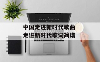 中国走进新时代歌曲 走进新时代歌词简谱