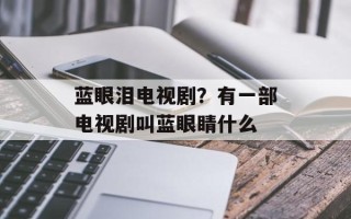 蓝眼泪电视剧？有一部电视剧叫蓝眼睛什么