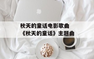 秋天的童话电影歌曲 《秋天的童话》主题曲