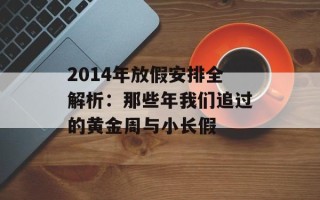 2014年放假安排全解析：那些年我们追过的黄金周与小长假
