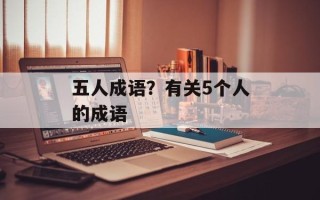 五人成语？有关5个人的成语