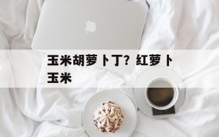 玉米胡萝卜丁？红萝卜玉米