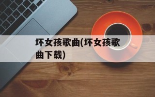 坏女孩歌曲(坏女孩歌曲下载)