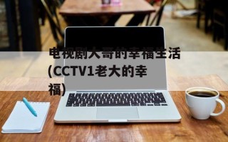 电视剧大哥的幸福生活(CCTV1老大的幸福)