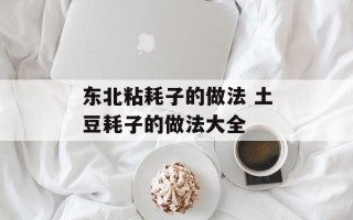 东北粘耗子的做法 土豆耗子的做法大全