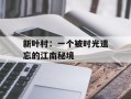 新叶村：一个被时光遗忘的江南秘境