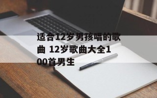 适合12岁男孩唱的歌曲 12岁歌曲大全100首男生