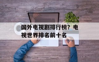 国外电视剧排行榜？电视世界排名前十名