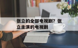 张立的全部电视剧？张立主演的电视剧