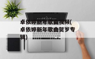卓依婷新年歌曲视频(卓依婷新年歌曲贺岁专辑)