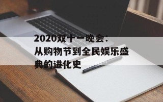 2020双十一晚会：从购物节到全民娱乐盛典的进化史