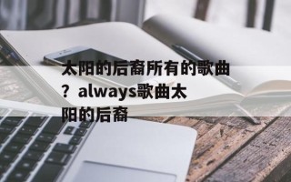 太阳的后裔所有的歌曲？always歌曲太阳的后裔