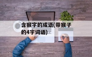 含猴字的成语(带猴子的4字词语)