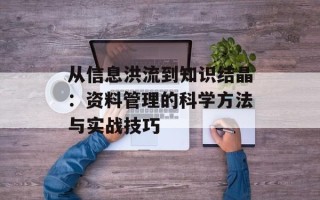 从信息洪流到知识结晶：资料管理的科学方法与实战技巧