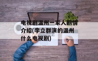 电视剧温州一家人剧情介绍(李立群演的温州什么电视剧)