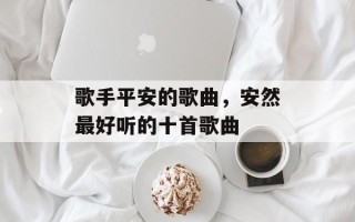 歌手平安的歌曲，安然最好听的十首歌曲