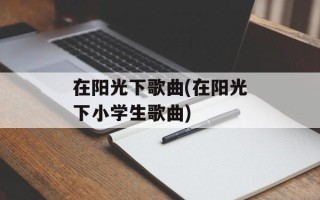 在阳光下歌曲(在阳光下小学生歌曲)