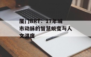 厦门BRT：17年城市动脉的智慧蜕变与人文温度