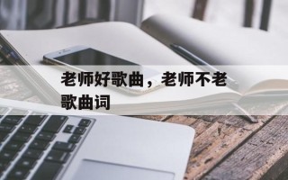 老师好歌曲，老师不老歌曲词