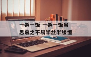 一粥一饭 一粥一饭当思来之不易半丝半缕恒