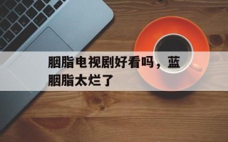 胭脂电视剧好看吗，蓝胭脂太烂了