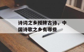 诗词之乡授牌古诗，中国诗歌之乡有哪些
