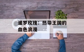 暹罗玫瑰：热带王国的血色浪漫