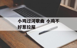小鸡过河歌曲 小鸡不好惹拉屎