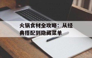 火锅食材全攻略：从经典搭配到隐藏菜单