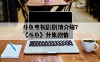 斗鱼电视剧剧情介绍？《斗鱼》分集剧情