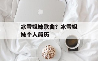 冰雪姐妹歌曲？冰雪姐妹个人简历